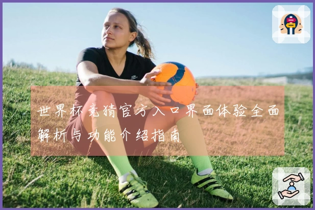 世界杯竞猜官方入口界面体验全面解析与功能介绍指南