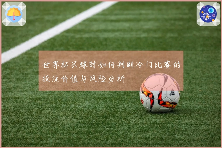 世界杯买球时如何判断冷门比赛的投注价值与风险分析
