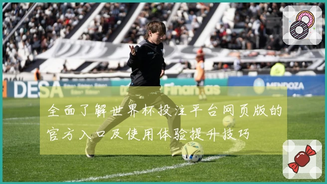 全面了解世界杯投注平台网页版的官方入口及使用体验提升技巧
