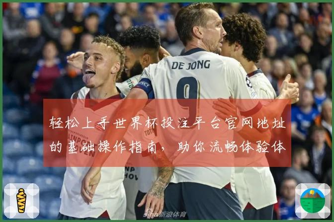 轻松上手世界杯投注平台官网地址的基础操作指南，助你流畅体验体育直播平台