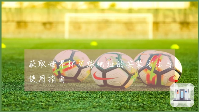 获取世界杯买球地址的安装方法与使用指南