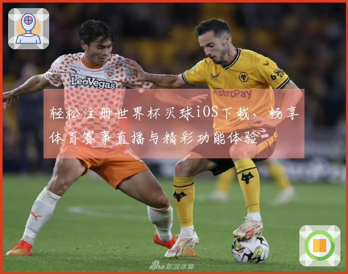 轻松注册世界杯买球iOS下载,畅享体育赛事直播与精彩功能体验