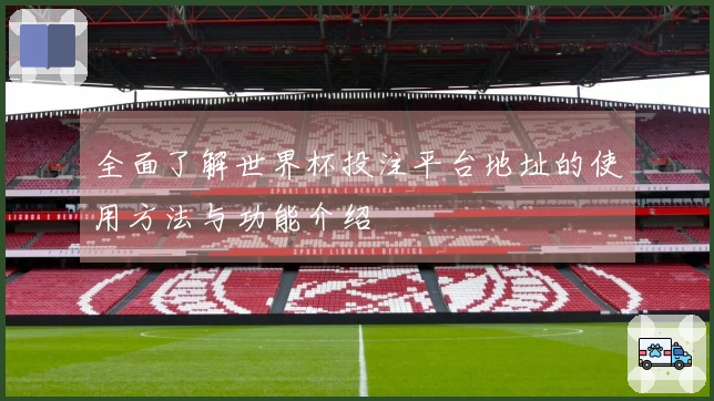 全面了解世界杯投注平台地址的使用方法与功能介绍