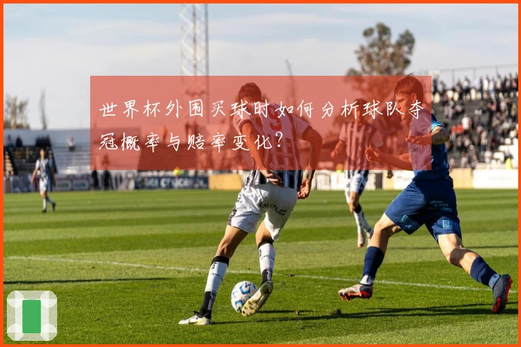 世界杯外围买球时如何分析球队夺冠概率与赔率变化？