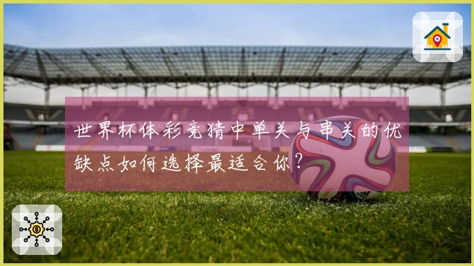 世界杯体彩竞猜中单关与串关的优缺点如何选择最适合你?