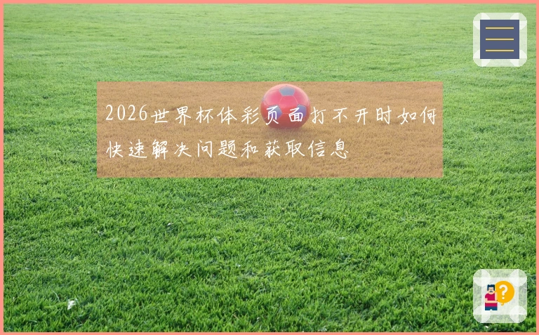 2026世界杯体彩页面打不开时如何快速解决问题和获取信息