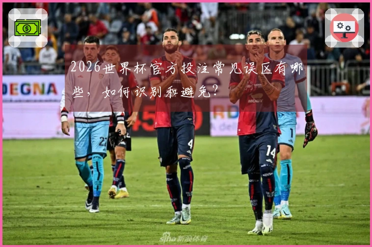 2026世界杯官方投注常见误区有哪些，如何识别和避免？
