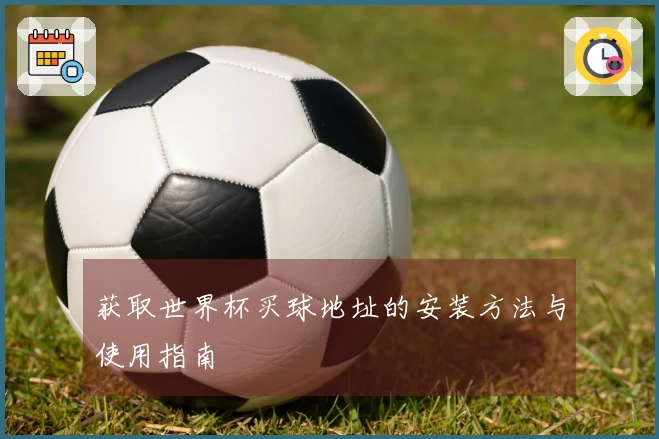 获取世界杯买球地址的安装方法与使用指南