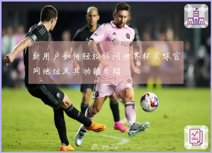 新用户如何轻松访问世界杯买球官网地址及其功能介绍