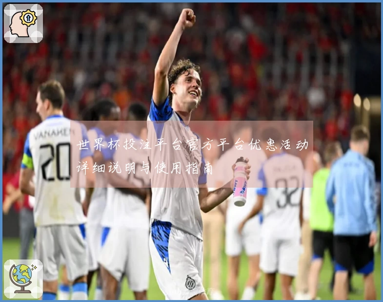 世界杯投注平台官方平台优惠活动详细说明与使用指南