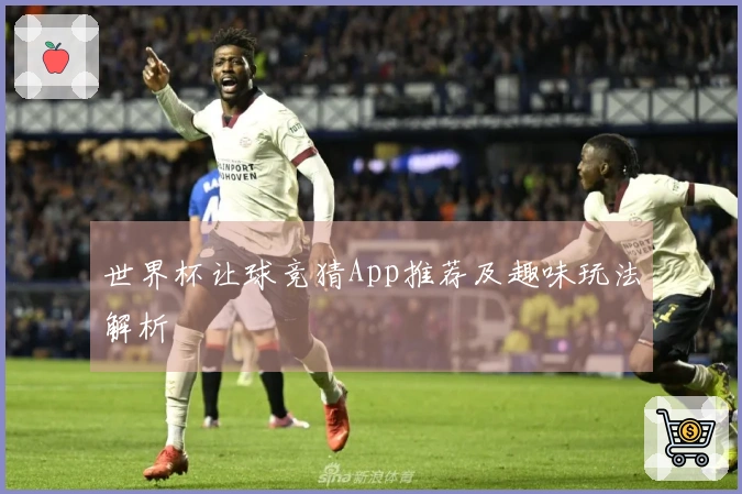 世界杯让球竞猜App推荐及趣味玩法解析