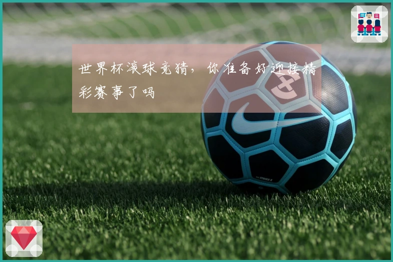 世界杯滚球竞猜，你准备好迎接精彩赛事了吗