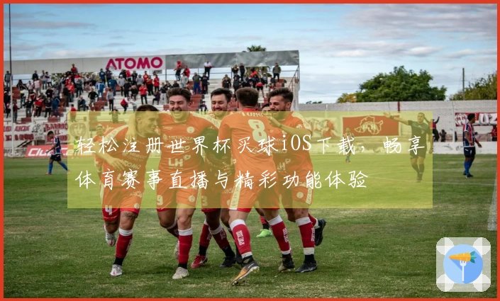 轻松注册世界杯买球iOS下载，畅享体育赛事直播与精彩功能体验